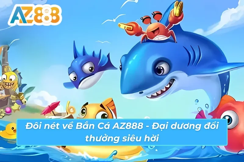 Bắn cá AZ888 tổng quan game 3D đổi thưởng Bắn cá AZ888 tổng quan game 3D đổi thưởng
