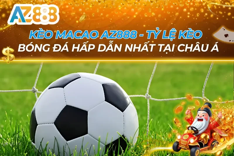 Kèo Macau AZ888 — Đặc Điểm & So Sánh Chi Tiết Với Kèo Châu Á